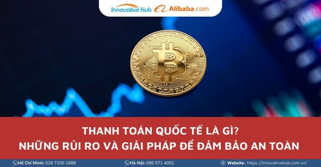 Thanh toán quốc tế là gì? Rủi ro và giải pháp đảm bảo an toàn trong giao dịch quốc tế