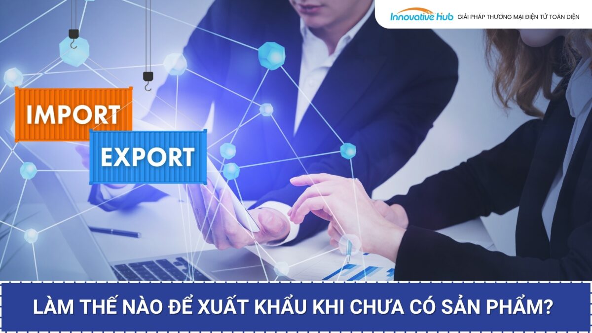 Làm thế nào để xuất khẩu khi chưa có sản phẩm?
