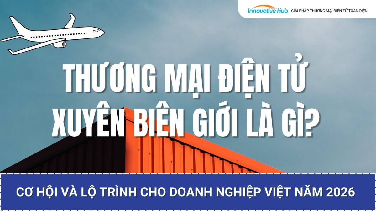 Thương mại điện tử xuyên biên giới là gì? Cơ hội và lộ trình cho doanh nghiệp Việt năm 2026