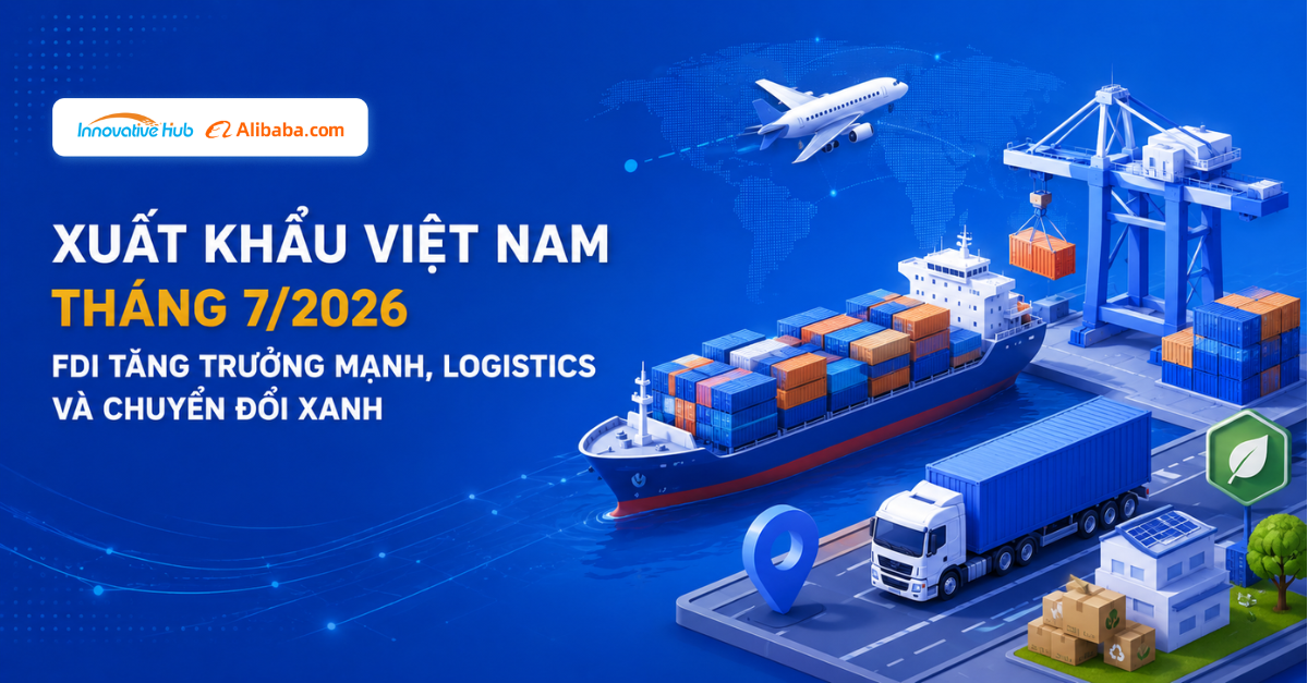 xuất khẩu Việt Nam tháng 7/2026: FDI tăng trưởng mạnh, logistics và chuyển đổi xanh