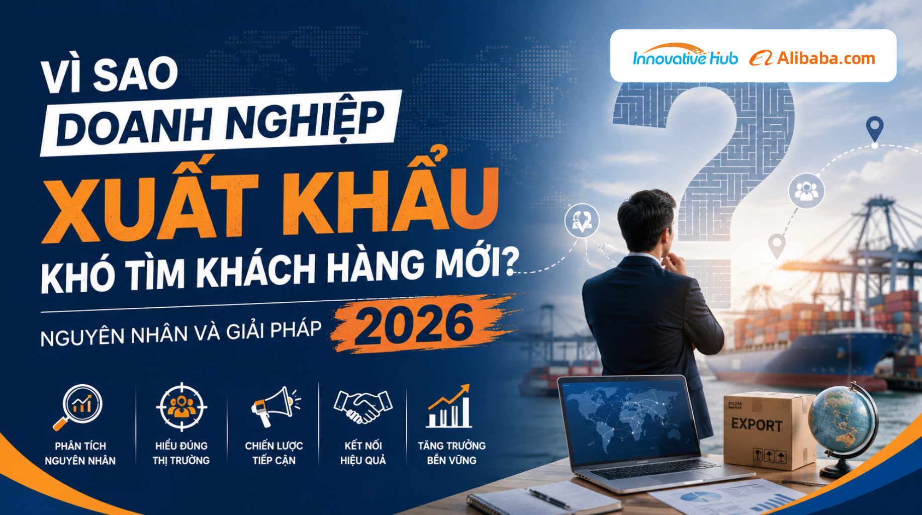 Vì sao doanh nghiệp xuất khẩu khó tìm khách hàng mới? Nguyên nhân và giải pháp