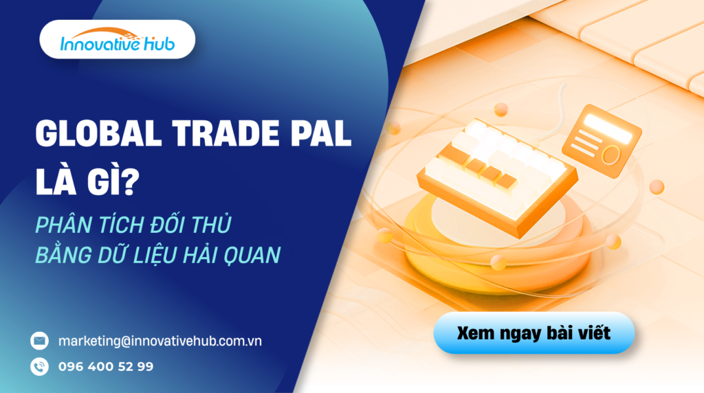 Global Trade Pal là gì? Phân tích đối thủ bằng dữ liệu hải quan