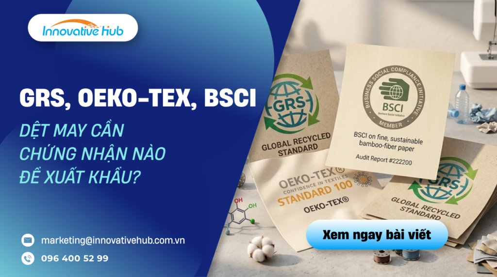 Dệt may cần chứng nhận nào để xuất khẩu? GRS, OEKO-TEX, BSCI