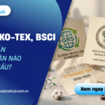 Dệt may cần chứng nhận nào để xuất khẩu? GRS, OEKO-TEX, BSCI